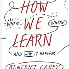 # How We Learn: The Surprising Truth About When, Where, and Why It Happens BY: Benedict Carey (