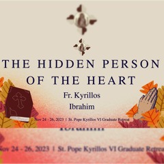 The Hidden Person of the Heart - Graduate Retreat 2023 - Fr. Kyrillos Ibrahim