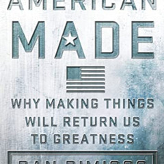 Access PDF 💔 American Made: Why Making Things Will Return Us to Greatness by  Dan Di