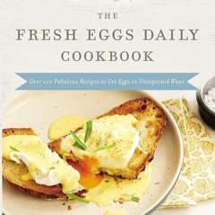 ❤read The Fresh Eggs Daily Cookbook: Over 100 Fabulous Recipes to Use Eggs in Unexpected Ways