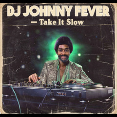 DJ JOHNNY FEVER Take It Slow