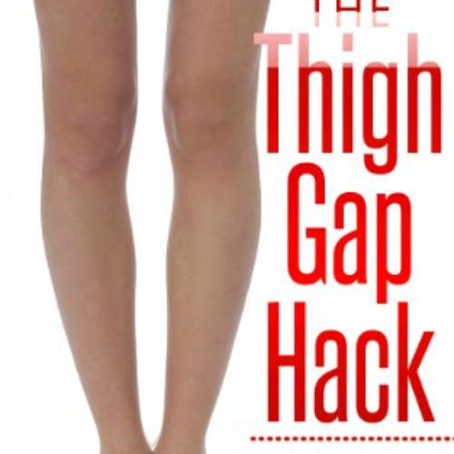 READ EPUB ✓ The Thigh Gap Hack: The Shortcut to Slimmer, Feminine Thighs Every Woman
