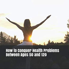 Access EPUB 📋 How to Conquer Health Problems Between Ages 50 and 120 by  Dr Vernon C