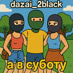 dazai_2black - а в суботу