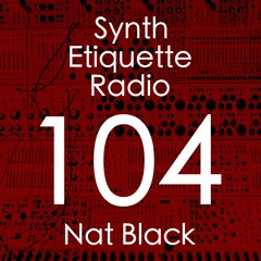 Synth Etiquette Radio | Episode 104 | Nat Black