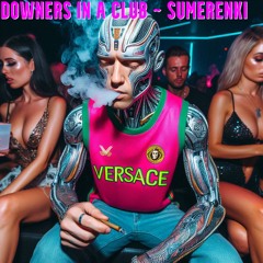 Downers In A Club ~ SumerENKI