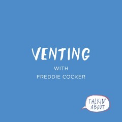 Talkin' About...Venting with Freddie Cocker - Episode 48