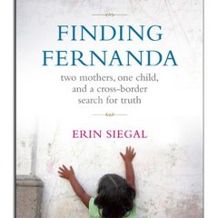 Finding Fernanda: Two Mothers, One Child, and a Cross-Border Search for Truth BY Erin Siegal =D