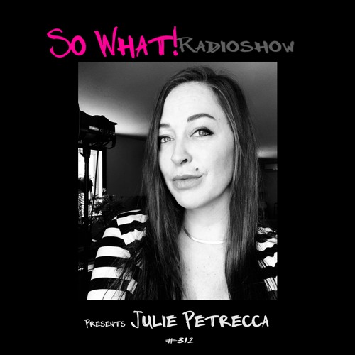 So What Radioshow 312/Julie Petrecca [So What! 6th Year Anniversary]