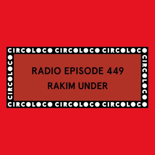 Circoloco Radio 449 - Rakim Under