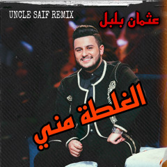 عثمان بلبل - الغلطة مني UNCLE SAIF REMIX