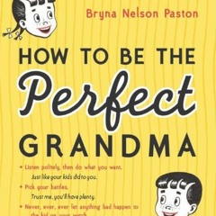 Read [KINDLE PDF EBOOK EPUB] How to Be the Perfect Grandma by  Bryna Paston ✓