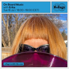 On Board Music w/ Erika @Refuge Worldwide - 18/07/2023