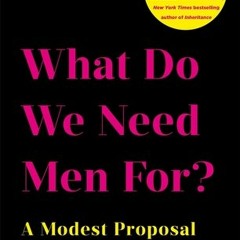 ((Ebook)) ? What Do We Need Men For?: A Modest Proposal