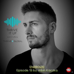 Thrive It Up - ENERGIZE - Episode 13 by Albin Kaczka