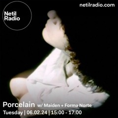 porcelain w/ maiden + forma norte - 06.02.24 - netil radio