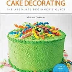 Get [EBOOK EPUB KINDLE PDF] First Time Cake Decorating: The Absolute Beginner's Guide - Learn by
