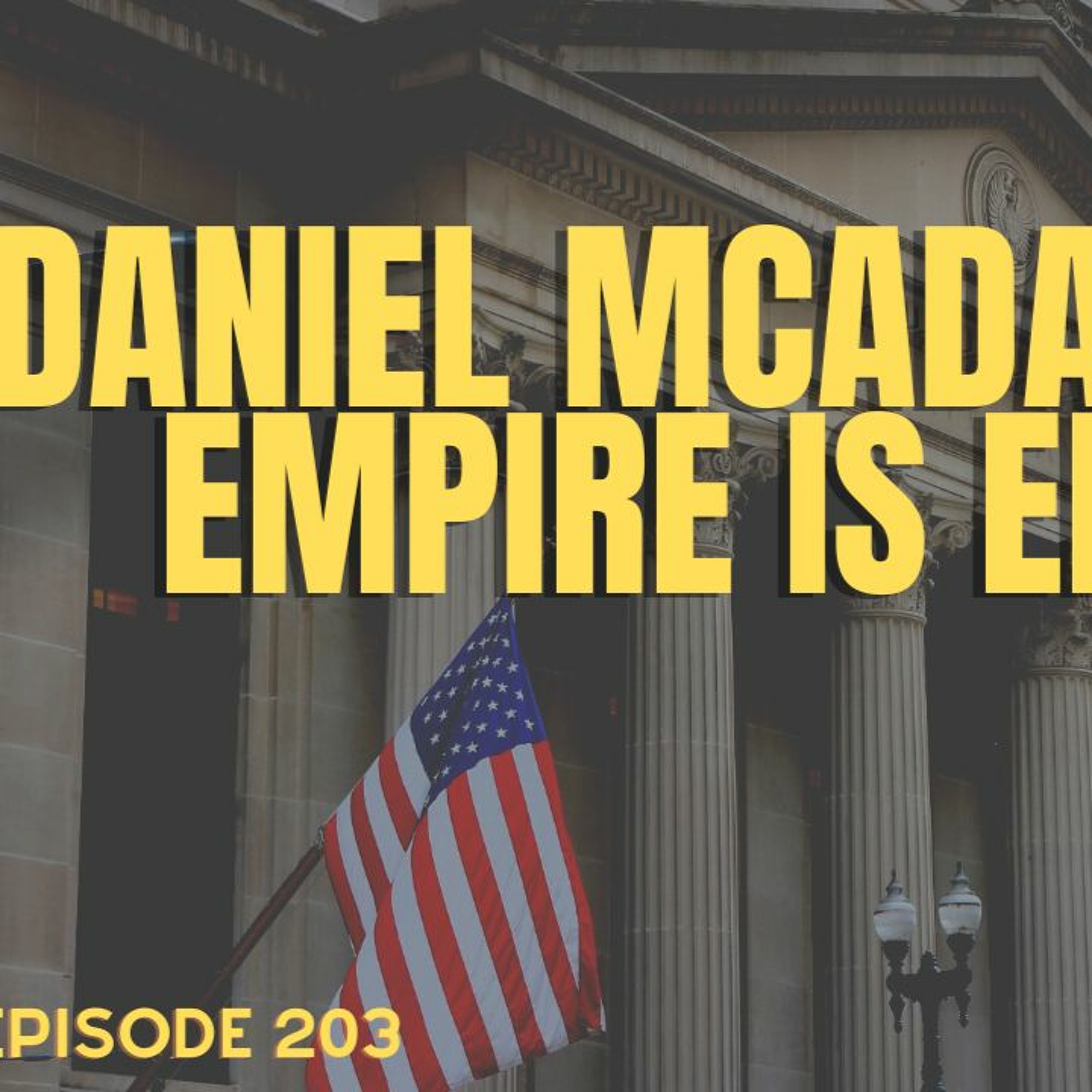Ep 203 Daniel McAdams: The Empire is Ending