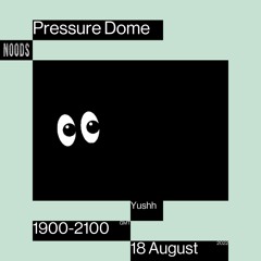 Noods | Pressure Dome w/Yushh | 18.08.2022