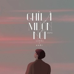 Chỉ Là Muốn Nói(Lofi Version)- Khải