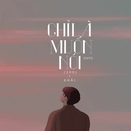 Chỉ Là Muốn Nói(Lofi Version)- Khải