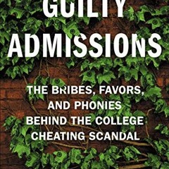GET PDF EBOOK EPUB KINDLE Guilty Admissions: The Bribes, Favors, and Phonies behind the College Chea