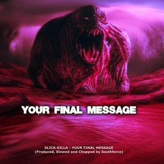 SLICK KILLA - YOUR FINAL MESSAGE (Produced, Slowed And Chopped By Southforce)