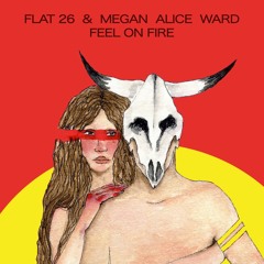 Flat 26 & Megan Alice Ward - Feel On Fire