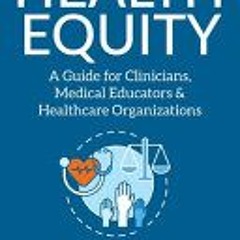 (Download Book) Health Equity: A Guide for Clinicians, Medical Educators & Healthcare Organizations