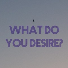 WHAT DO YOU DESIRE?