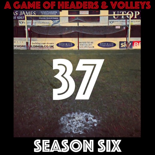 A Game Of Headers & Volleys Episode 37