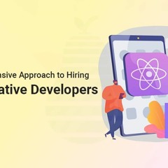 A Complete Guide On How & Why To Hire React Native Developers