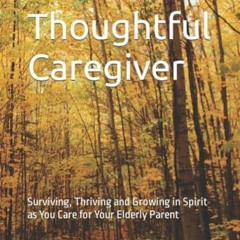 @$ The Thoughtful Caregiver, Surviving, Thriving and Growing in Spirit as You Care for Your Eld
