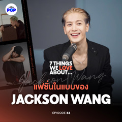 7 Things We Love About… EP.52 คุยแฟชั่นเต็มๆ ครั้งแรกกับ Jackson Wang จาก LV, Nike ถึง MAGICMAN 2