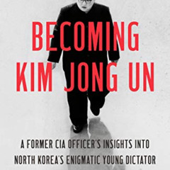 [DOWNLOAD] PDF 🗸 Becoming Kim Jong Un: A Former CIA Officer's Insights into North Ko