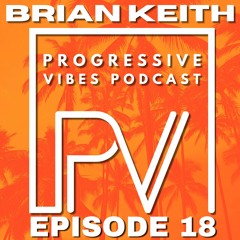 BRIAN KEITH - PROGRESSIVE VIBES PODCAST EPISODE 018