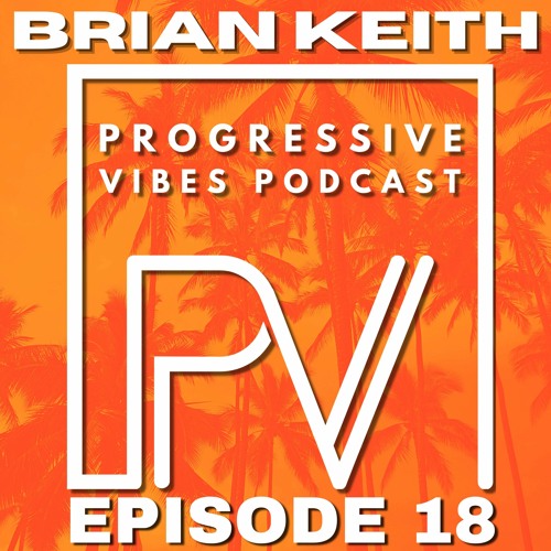 BRIAN KEITH - PROGRESSIVE VIBES PODCAST EPISODE 018