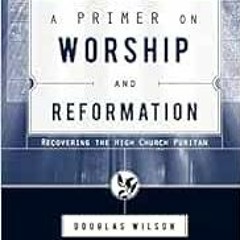 [Access] EBOOK 📤 A Primer on Worship and Reformation: Recovering the High Church Pur