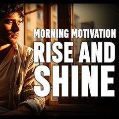 Rise and Shine - Morning Motivation Speech