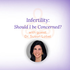 "Infertility: Should I be Concerned?" - with Dr. Susan Lobel