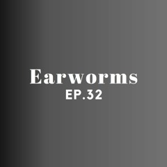 Earworms Ep 32