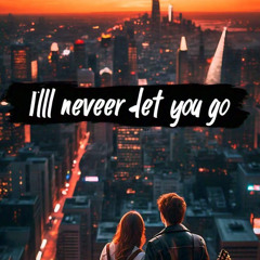 I’ll never let you go
