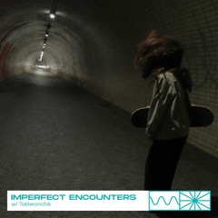 Imperfect Encounters 06/23 w/ Tobleronchik