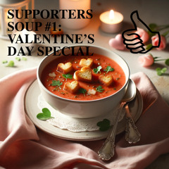 SUPPORTERS SOUP #1: VALENTINE'S DAY SPECIAL
