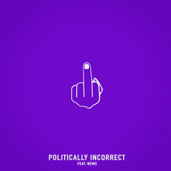 Politically Incorrect (feat. Nems)