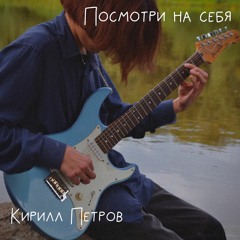 Кирилл Петров - Посмотри На Себя