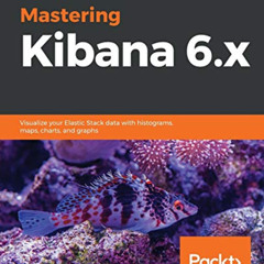 DOWNLOAD KINDLE 📁 Mastering Kibana 6.x: Visualize your Elastic Stack data with histo