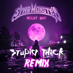 Star Monster- Milky Way (Stupid Thick Remix)