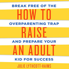 [Read] EPUB 📤 How to Raise an Adult: Break Free of the Overparenting Trap and Prepar