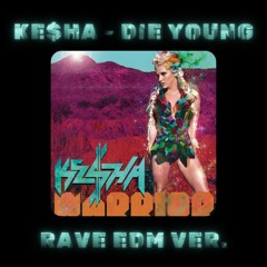 KE$HA - DIE YOUNG [RAVE EDM VER.]